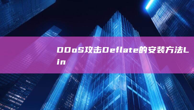 DDoS攻击 Deflate的安装方法，Linux可以防御小规模DDOS攻击