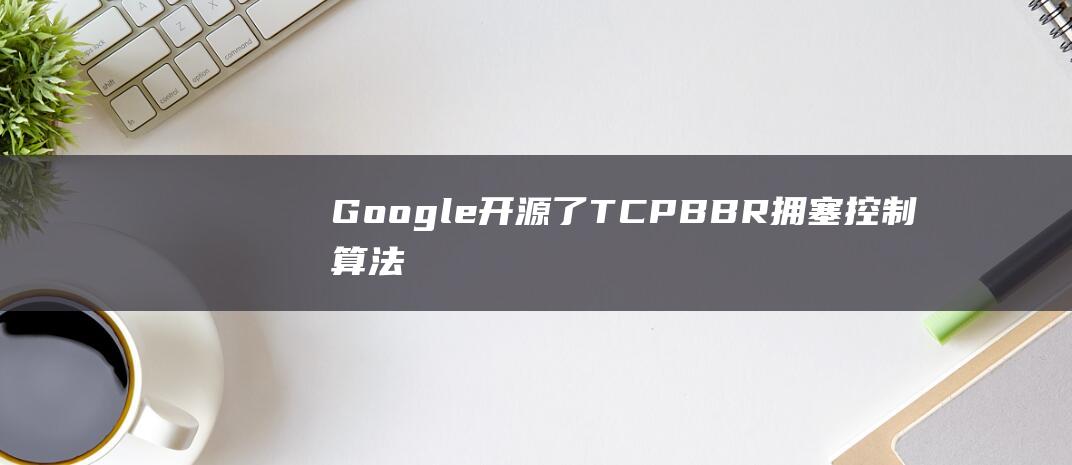 Google 开源了 TCP BBR 拥塞控制算法(新内核自带)