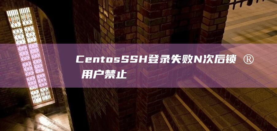 Centos SSH登录失败N次后锁定用户禁止登陆的方法