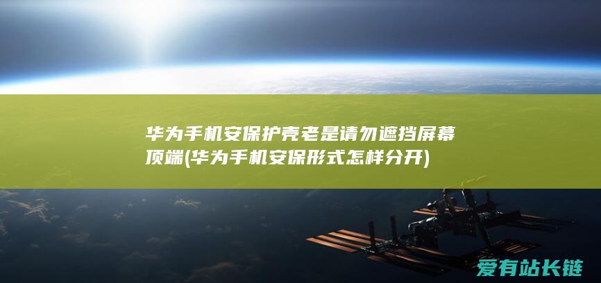 华为手机安保护壳老是请勿遮挡屏幕顶端 (华为手机安保形式怎样分开)