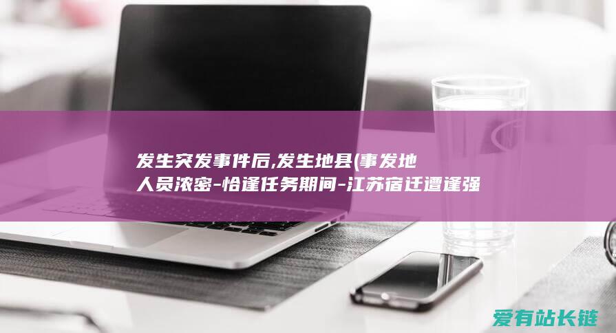 发生突发事件后,发生地县 (事发地人员浓密-恰逢任务期间-江苏宿迁遭逢强龙卷风致5死4重伤)