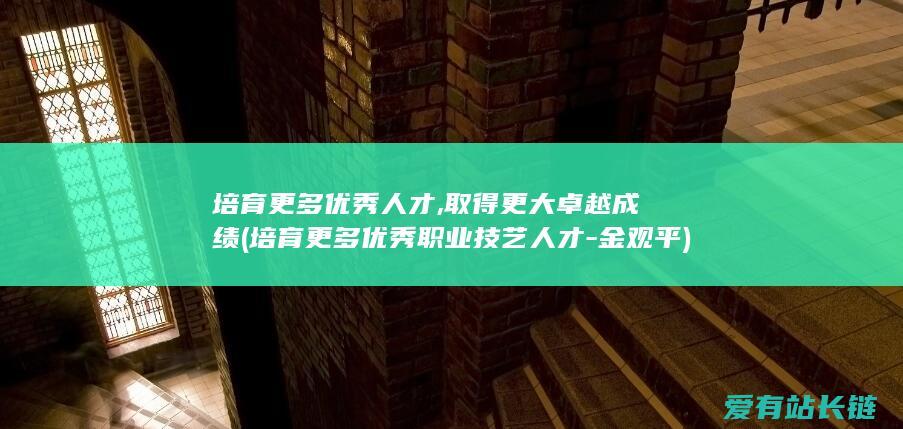 培育更多优秀人才,取得更大卓越成绩 (培育更多优秀职业技艺人才-金观平)