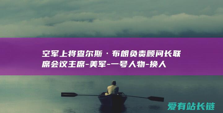 空军上将查尔斯·布朗负责顾问长联席会议主席-美军-一号人物-换人