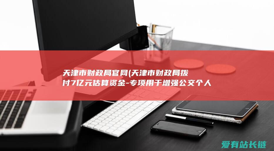 天津市财政局官网 (天津市财政局拨付7亿元估算资金-专项用于增强公交个人资本实力)