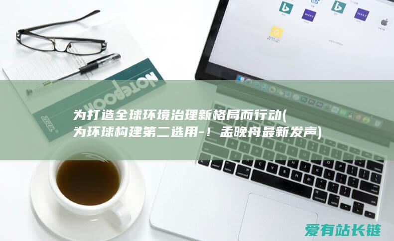 为打造全球环境治理新格局而行动