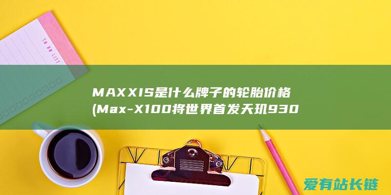 MAXXIS是什么牌子的轮胎价格 (Max-X100将世界首发天玑9300-性能对标iPhone-vivo-15-Pro)