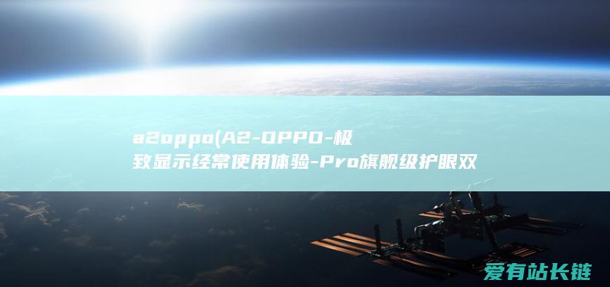 a2oppo (A2-OPPO-极致显示经常使用体验-Pro旗舰级护眼双曲屏加持)