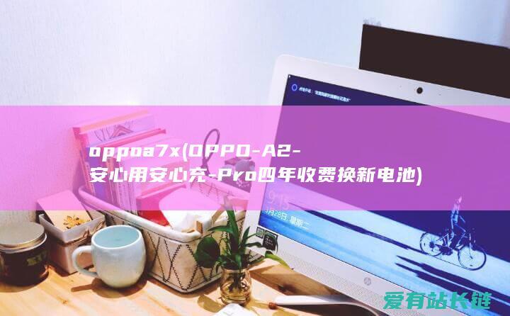 oppoa7x (OPPO-A2-安心用安心充-Pro四年收费换新电池)