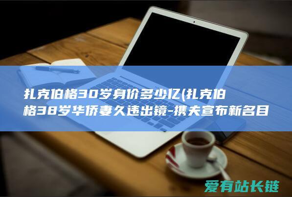 扎克伯格30岁身价多少亿 (扎克伯格38岁华侨妻久违出镜-携夫宣布新名目-三胎产后半年颜值优化)