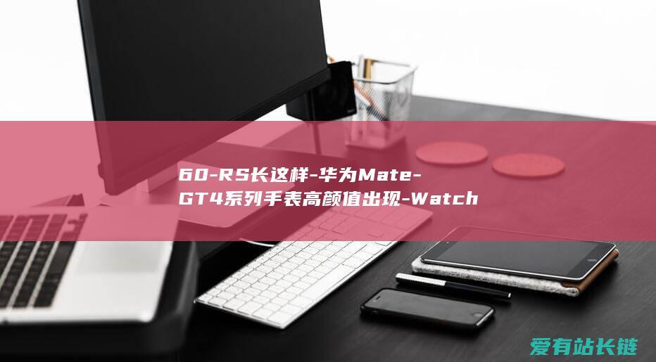 60-RS长这样-华为Mate-GT4系列手表高颜值出现-Watch