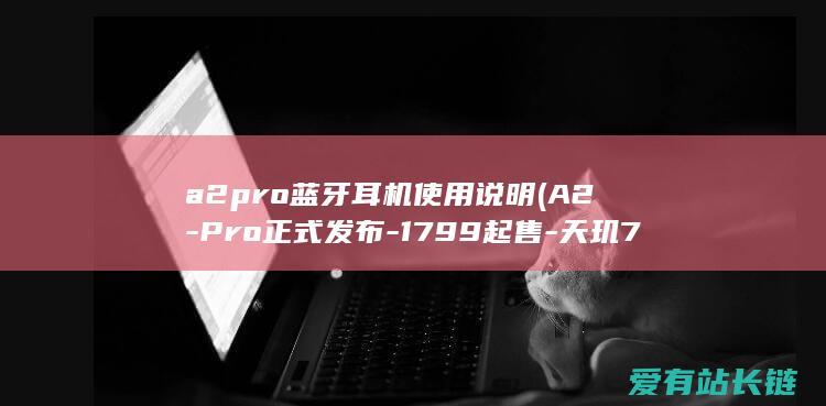 a2pro蓝牙耳机使用说明 (A2-Pro正式发布-1799起售-天玑7050加持-OPPO)