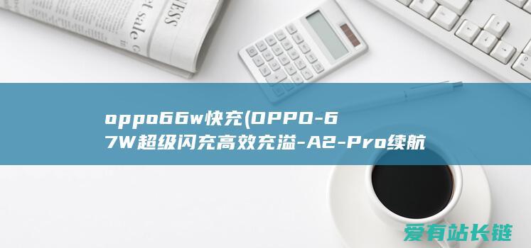 oppo66w快充 (OPPO-67W超级闪充高效充溢-A2-Pro续航无忧)