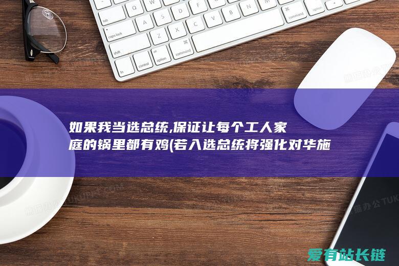 如果我当选总统,保证让每个工人家庭的锅里都有鸡 (若入选总统将强化对华施压-彭斯对华放狠话-扬言要对华动武)