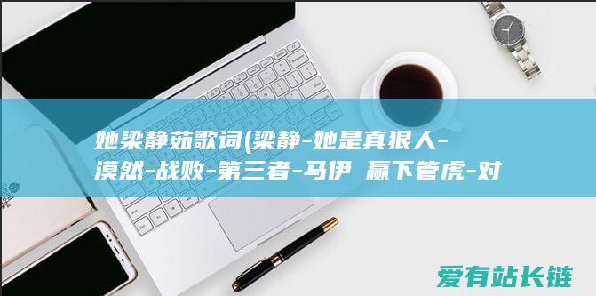 她梁静茹歌词 (梁静-她是真狠人-漠然-战败-第三者-马伊琍赢下管虎-对立)