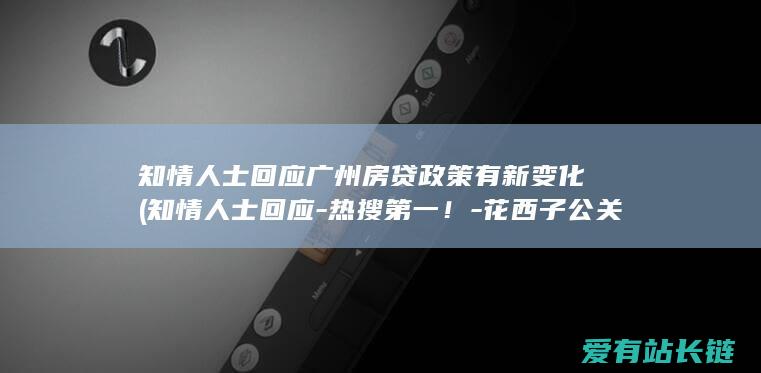 知情人士回应广州房贷政策有新变化 (知情人士回应-热搜第一！-花西子公关部或群体离任)