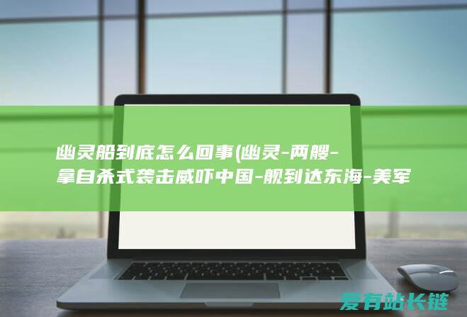 幽灵船到底怎么回事 (幽灵-两艘-拿自杀式袭击威吓中国-舰到达东海-美军分开黄海后)