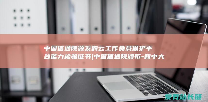 中国信通院颁发的云工作负载保护平台能力检验证书 (中国信通院颁布-新中大科技中选-高品质数字化转型产品及服务全景图-2023)