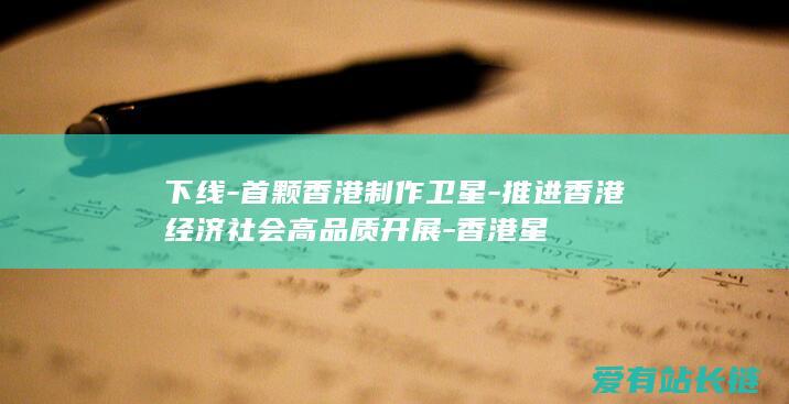 下线-首颗香港制作卫星-推进香港经济社会高品质开展-香港星