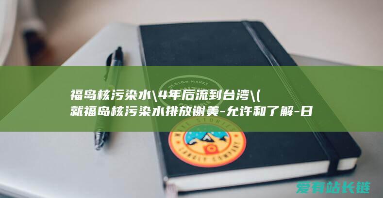 福岛核污染水\\4年后流到台湾\\ (就福岛核污染水排放谢美-允许和了解-日本第三位女外相联大首秀)