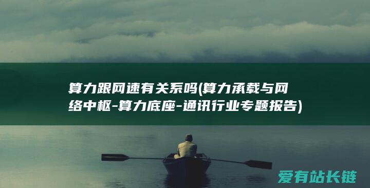 算力跟网速有关系吗 (算力承载与网络中枢-算力底座-通讯行业专题报告)