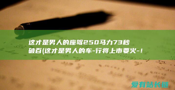 这才是男人的座驾250马力73秒破百 (这才是男人的车-行将上市要火-！20万却有50万实力-中国版王道)