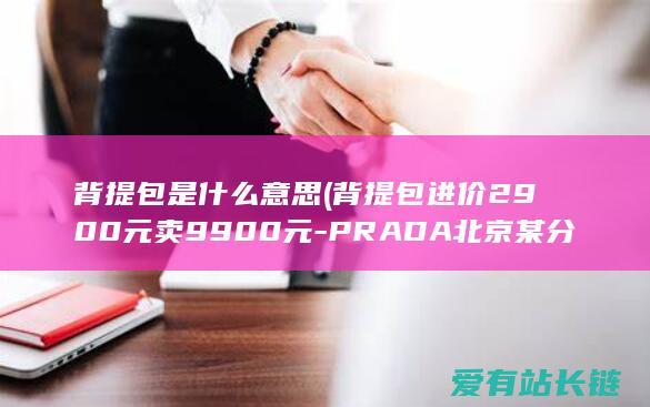 背提包是什么意思 (背提包进价2900元卖9900元-PRADA北京某分店被罚)