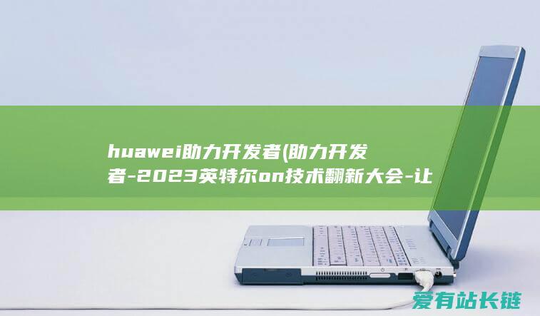 huawei助力开发者 (助力开发者-2023英特尔on技术翻新大会-让AI无处不在)