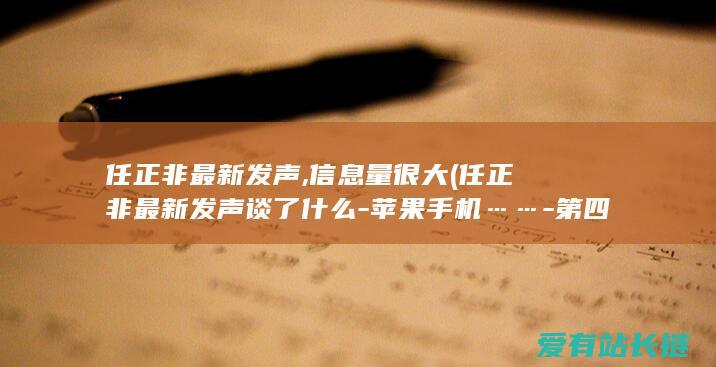 任正非最新发声,信息量很大 (任正非最新发声谈了什么-苹果手机……-第四次工业反派-美国制裁)