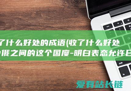 收了什么好处的成语 (收了什么好处-中俄之间的这个国度-明白表态允许日本排污)