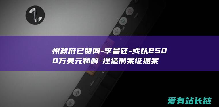 州政府已赞同-李昌钰-或以2500万美元和解-捏造刑案证据案