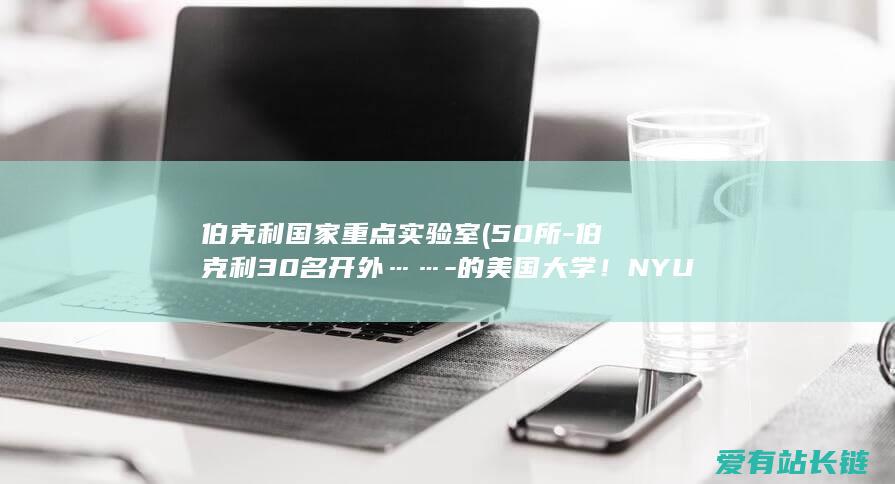 伯克利国家重点实验室 (50所-伯克利30名开外……-的美国大学！NYU落榜-最适宜中产家庭)