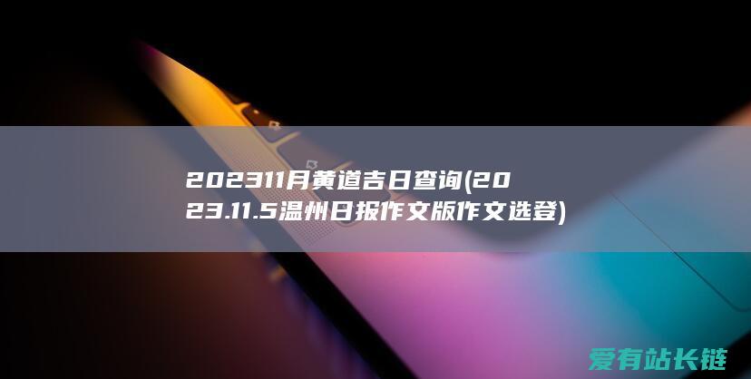 202311月黄道吉日查询 (2023.11.5温州日报作文版作文选登)