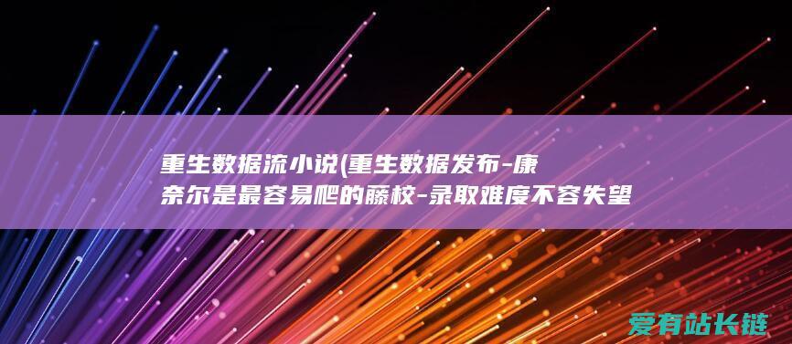 重生数据流小说 (重生数据发布-康奈尔是最容易爬的藤校-录取难度不容失望！)