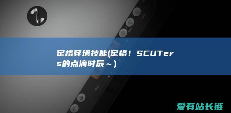 定格穿墙技能 (定格！SCUTers的点滴时辰～)