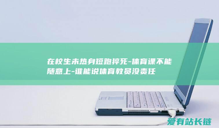 在校生未热身短跑猝死-体育课不能随意上-谁能说体育教员没责任