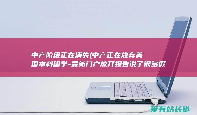 中产阶级正在消失 (中产正在放弃美国本科留学-最新门户放开报告说了很多假相)