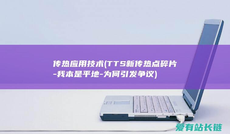 传热应用技术 (TTS新传热点碎片-我本是平地-为何引发争议)