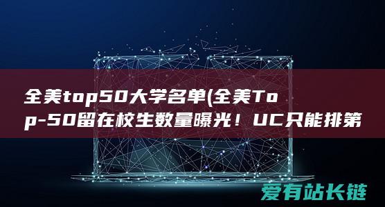 全美top50大学名单 (全美Top-50留在校生数量曝光！UC只能排第3-中国人最多的居然是....)