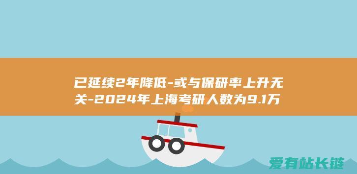 已延续2年降低-或与保研率上升无关-2024年上海考研人数为9.1万