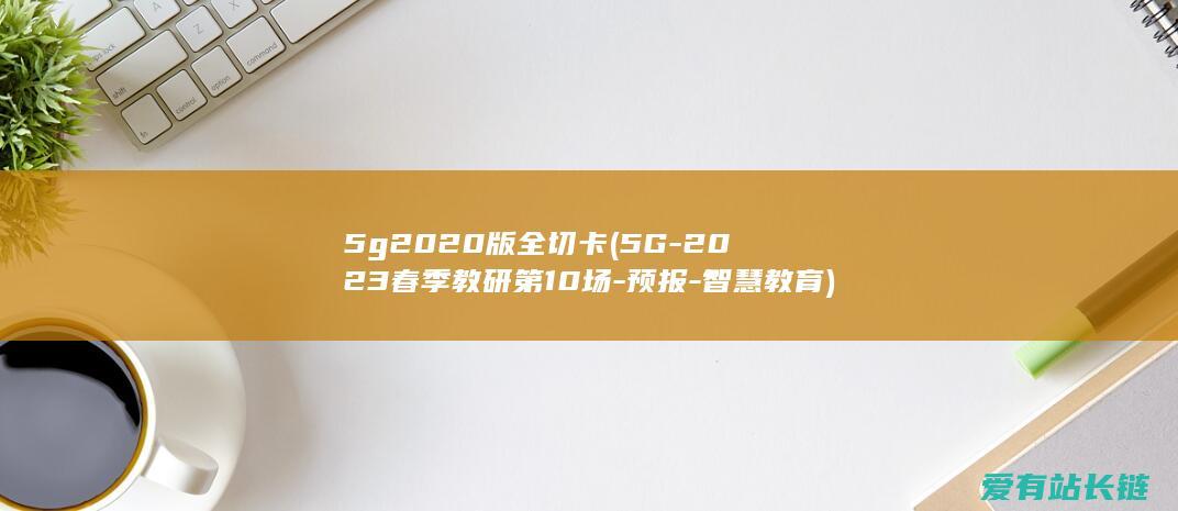 5g2020版全切卡 (5G-2023春季教研第10场-预报-智慧教育)