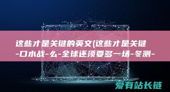 这些才是关键的英文 (这些才是关键-口水战-么-全球还须要多一场-冬测-大考)