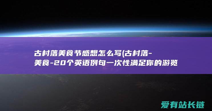 古村落美食节感想怎么写 (古村落-美食-20个英语例句一次性满足你的游览-温泉-广州从化区)