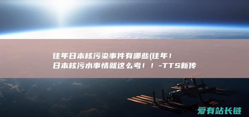 往年日本核污染事件有哪些 (往年！日本核污水事情就这么考！！-TTS新传冲刺押题专栏)