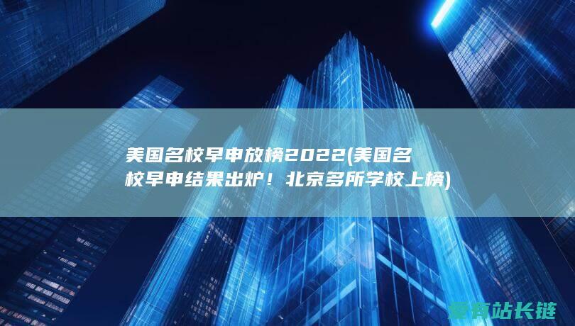 美国名校早申放榜2022 (美国名校早申结果出炉！北京多所学校上榜)