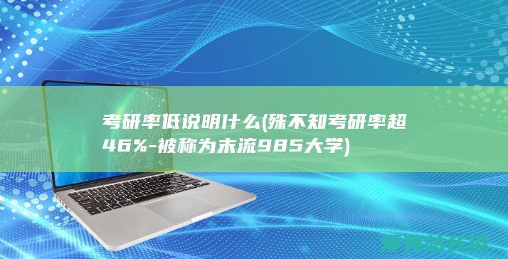 考研率低说明什么 (殊不知考研率超46%-被称为末流985大学)