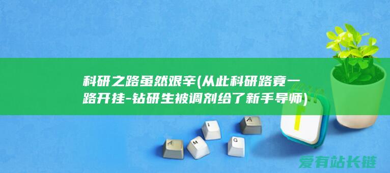 科研之路虽然艰辛 (从此科研路竟一路开挂-钻研生被调剂给了新手导师)