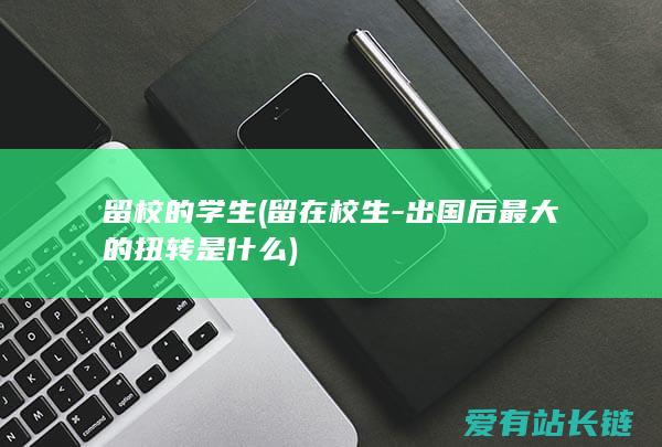 留校的学生 (留在校生-出国后最大的扭转是什么)