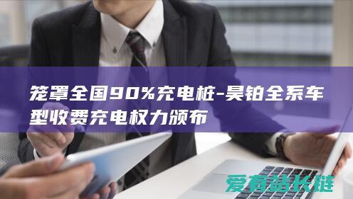 笼罩全国90%充电桩-昊铂全系车型收费充电权力颁布