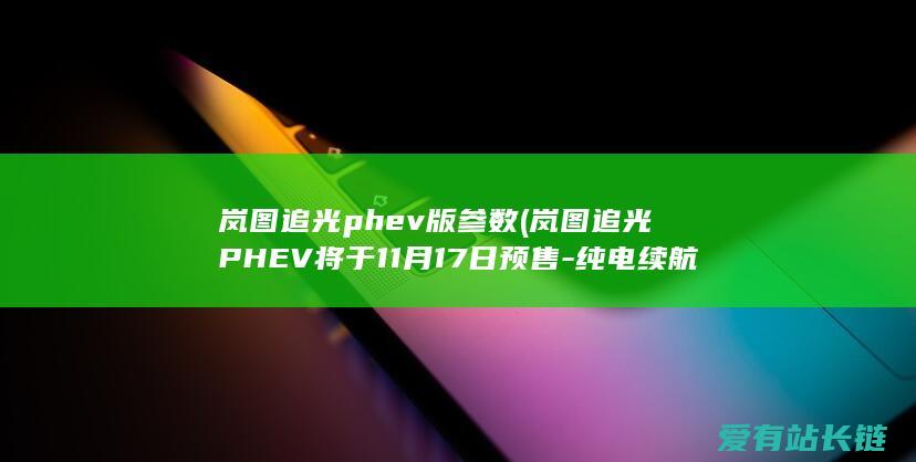 岚图追光phev版参数 (岚图追光PHEV将于11月17日预售-纯电续航达262km)