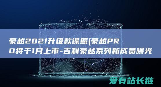 豪越2021升级款谍照 (豪越PRO将于1月上市-吉利豪越系列新成员曝光)